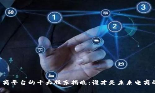 区块链电商平台的十大股东揭晓：谁才是未来电商的领航者？