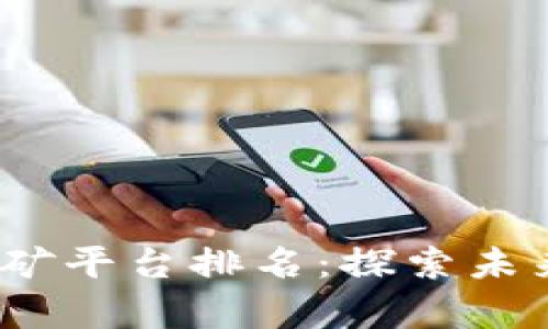 2023年区块链移动挖矿平台排名：探索未来数字财富的最佳选择