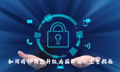 如何将TP钱包升级为国际版: 完整指南