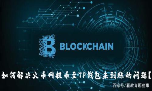 如何解决火币网提币至TP钱包未到账的问题？
