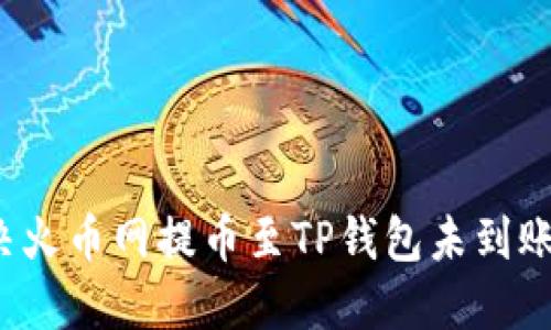 如何解决火币网提币至TP钱包未到账的问题？
