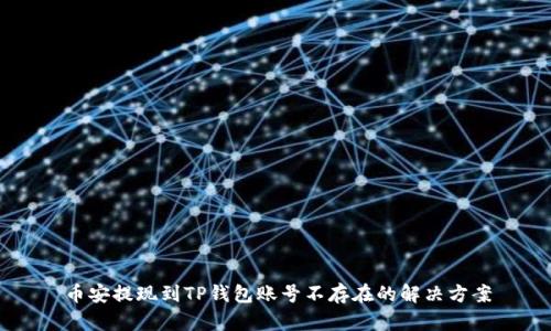 币安提现到TP钱包账号不存在的解决方案
