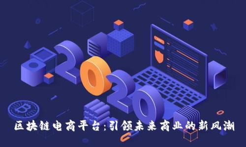 区块链电商平台：引领未来商业的新风潮