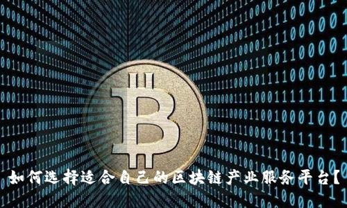 如何选择适合自己的区块链产业服务平台？
