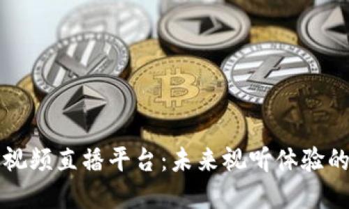 区块链视频直播平台：未来视听体验的颠覆者