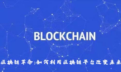 区块链革命：如何利用区块链平台改变未来
