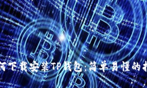如何下载安装TP钱包：简单易懂的指南