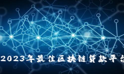 推荐：2023年最佳区块链贷款平台揭秘