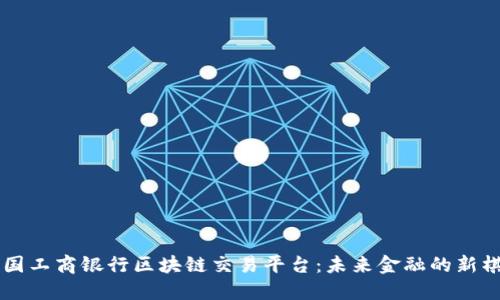中国工商银行区块链交易平台：未来金融的新棋局
