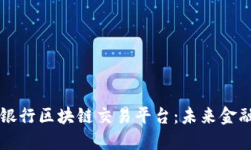 中国工商银行区块链交易平台：未来金融的新棋局