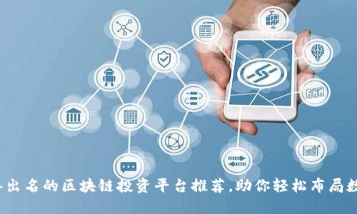 2023年出名的区块链投资平台推荐，助你轻松布局数字资产