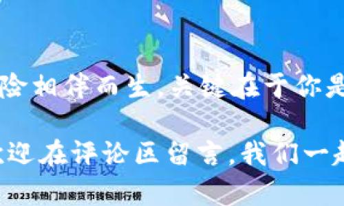 tP钱包挖矿：如何在区块链时代发挥潜力，从零开始成功赚取收益

tP钱包, 区块链, 挖矿, 电子货币/guanjianci

什么是tP钱包？
在谈论tP钱包挖矿之前，我们首先要了解什么是tP钱包。tP钱包是一个用于存储和管理数字货币的电子钱包。随着区块链技术的发展，电子钱包不仅仅是交易工具，还成为了投资和收益的一个重要平台。那么，tP钱包究竟具有什么特点，让我们一探究竟。

tP钱包的基本功能
tP钱包允许用户安全地存储他们的数字资产，便于随时进行交易。而且，它还提供了挖矿功能这一独特服务，用户可以通过挖矿活动来获得额外的收益。你一定会问：“挖矿真有那么神奇吗？”下面我将详细介绍挖矿的概念及其在tP钱包中的应用。

挖矿的基本概念
挖矿是区块链技术中的一个核心概念。通过解决复杂的数学问题，矿工们能够验证和记录交易，并获得一定数量的数字货币作为奖励。实际上，挖矿也可以看作是维护网络安全和完整性的一种方式。

为什么选择tP钱包挖矿？
那么，在许多钱包中，为什么我们会选择tP钱包进行挖矿呢？首先，tP钱包支持多种主流数字货币的挖矿，用户可以根据自己的需求自由选择。其次，tP钱包的界面友好，操作简单，即使是新手用户也能轻松上手。

如何开始使用tP钱包进行挖矿？
让我们一步一步来看看如何开始使用tP钱包挖矿。首先，你需要下载并安装tP钱包应用。注册并创建一个账户后，你就可以将你的电子货币存入钱包了。接下来，系统会提供各种挖矿选项，根据你的硬件条件和电力成本，选择合适的挖矿模式。

挖矿的收益分析
很多人会关心挖矿的收益问题。是否真的能通过挖矿获得可观的收益？这取决于多个因素，如网络难度、矿池规模、电力成本等。以目前的市场状况来看，积极参与挖矿的人，确实有机会获得收益。但是，挖矿并不是稳赚不赔的买卖，你需要综合考虑各种因素，做出理智的决策。

挖矿的风险
当然，任何投资都有风险，挖矿也不例外。例如，数字货币的价格波动可能会导致你的收益减少。此外，挖矿所需的硬件设备、维护费用等也会影响到净收益。所以，在选择挖矿之前，你要认真分析自己的经济能力，避免盲目跟风。

挖矿技巧和策略
在挖矿的过程中，掌握一些实用技巧和策略将有助于提升你的收益。例如，合理选择矿池，尽量选择那些信誉良好、手续费较低的矿池；另外，定期关注市场动态，及时调整策略也是必不可少的。

tP钱包的社区支持
对于新手用户来说，加入一个活跃的社区可以获取宝贵的信息和经验。在tP钱包的官方论坛和社交媒体上，用户可以互相交流挖矿的心得，分享成功案例和踩坑经历。这样的互动，不仅能提高你的技术水平，还能让你在挖矿中更有信心。

总结：tP钱包挖矿是否值得尝试？
通过上述分析，我们可以看到tP钱包挖矿是一项具有潜力的投资活动，但并非适合每个人。你是否也在犹豫是否要尝试呢？挖矿的收益和风险相伴而生，关键在于你是否有足够的知识和勇气去面对它。如果你愿意投入时间和精力去学习、实践，那么或许你会在数字货币的世界中找到属于自己的一席之地。

最后，无论你选择挖矿与否，都希望本文能够为你打开新的视野，让你更深入地了解tP钱包和区块链的魅力。如果你对挖矿还有其他疑问，欢迎在评论区留言，我们一起探讨！