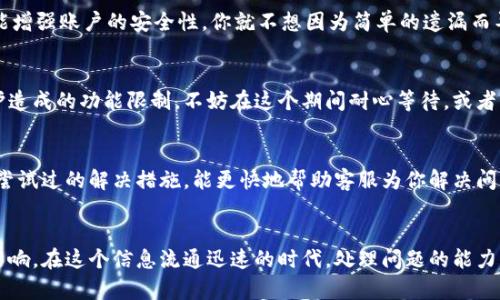   T P钱包功能被限制？教你如何解决这个问题！ / 

 guanjianci T P钱包, 钱包功能限制, 钱包使用技巧, 数字钱包安全 /guanjianci 

引言
随着数字经济的不断发展，越来越多的人开始使用各种电子支付工具，其中T P钱包因其便捷性和安全性，受到广泛欢迎。然而，有时用户会发现T P钱包的某些功能被限制，这不仅给日常使用带来困扰，也引发了不少疑问。你是不是也曾遇到这样的问题？本文将详细探讨T P钱包功能被限制的原因，以及如何有效解决这些困扰，帮助你重拾平常的使用体验。

T P钱包功能限制的常见原因
在讨论解决方案之前，我们首先需要了解导致T P钱包功能被限制的可能原因。只有明确原因，才能更好地找到对策。以下是一些常见的功能限制原因：

h41. 账户安全问题/h4
在用户的账户存在安全隐患时，T P钱包可能会自动限制部分功能。这通常是为了保护用户的资金安全，例如用户的账户多次输入错误密码，或在不同设备上频繁登录等情况。想象一下，如果你的账户被盗，损失将是无法挽回的。所以，T P钱包为了你的安全，采取了这种保护措施。你一定希望自己的财产更加安全，对吧？

h42. 法规合规问题/h4
作为一个数字钱包，T P钱包必然受到国家和地区的法律法规约束。若某些功能违反相关法规，也会导致账户被限制。例如，进行跨境支付或涉及高风险交易时，钱包可能会对功能进行限制。这一点应该引起重视，我们的交易行为能否充分合法合规，直接影响到我们资金的安全性和合法性。

h43. 账户信息未完成验证/h4
在许多情况下，T P钱包要求用户完成身份验证以确保使用的合法性。如果你的账户信息尚未完成验证，可能会限制某些基本功能。这些信息可能包括实名验证、银行卡绑定等。如果你还没有进行这些操作，那就尽快去做吧。毕竟，及时完成这些步骤，能让你的支付体验更加顺畅。

h44. 系统维护或更新/h4
有时候，钱包功能限制并不是由于用户的原因，而是因为系统正在进行维护或更新。在这种情况下，用户通常能够在一定时间后重新使用所有功能。这就是为什么我们在使用数字钱包时，偶尔会遇到“系统升级”的提示。如果你觉得服务不太理想，可能需要耐心等待一会儿。

如何解决T P钱包功能限制
了解了T P钱包功能被限制的原因后，接下来我们需要关注如何解决这些问题。这里为你提供了一些切实可行的方案。

h41. 进行账户安全检查/h4
首先，检查自己的账户安全设置。例如，检查是否有异常登录记录，强化密码的复杂度，定期更换密码等。此外，开启两步验证功能，能够有效提高安全性。这样，虽然有点麻烦，但可以为你的账户增添很好的保护措施。你会愿意为安全多花点时间吗？

h42. 完善账户信息/h4
登录T P钱包，前往个人设置，确保你的所有信息都已完成验证。如果你尚未进行实名认证，请尽快按照平台指引上传相关证件。记住，准确的信息不仅能提升你的使用体验，还能增强账户的安全性。你就不想因为简单的遗漏而导致麻烦，对吧？

h43. 关注官方通知/h4
很多用户并没有关注官方发布的消息，这往往导致对钱包使用状况的一无所知。建议定期查看T P钱包的官方网站或社交媒体平台，获取最新通知和动态。如果确实是系统维护造成的功能限制，不妨在这个期间耐心等待，或者关注官方的最新动态，这样至少能让你心里有个底，不会无缘无故焦虑。

h44. 联系客服/h4
如果你已经尝试了以上步骤，但功能仍然无法恢复，建议直接联系T P钱包的客服团队。他们能够提供更专业的解决方案和技术支持。在联系时，尽量详细描述你遇到的问题和尝试过的解决措施，能更快地帮助客服为你解决问题。谁能拒绝快速得到答案的机会呢？

总结
T P钱包的便利性无疑让我们的生活更加高效，但在使用过程中难免会遇到功能限制的问题。了解其原因后，我们能更有效地防范和解决这一问题，确保我们的支付体验不受影响。在这个信息流通迅速的时代，处理问题的能力显得尤其重要。希望以上建议能够帮助你顺利解决T P钱包功能限制的困扰，让每一次支付都能顺畅无忧。你是不是也觉得，能够灵活解决问题，才是对支付工具最大的利用呢？
