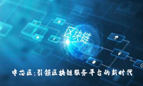 中芯区：引领区块链服务平台的新时代