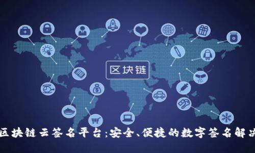 昭通区块链云签名平台：安全、便捷的数字签名解决方案