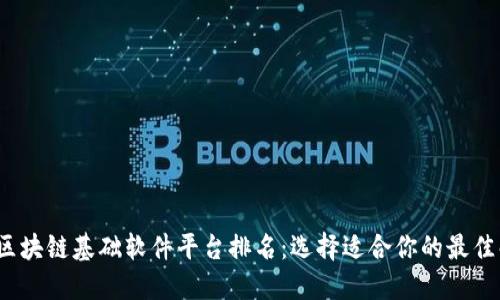 2023年区块链基础软件平台排名：选择适合你的最佳解决方案