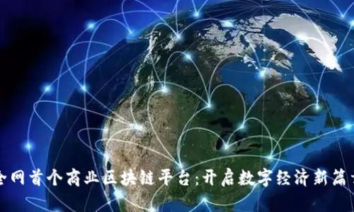 全网首个商业区块链平台：开启数字经济新篇章