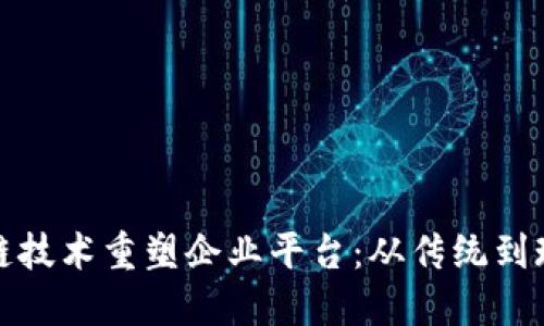 如何通过区块链技术重塑企业平台：从传统到现代的转型之路
