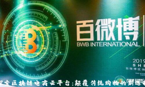 
探索区块链电商云平台：颠覆传统购物的新选择