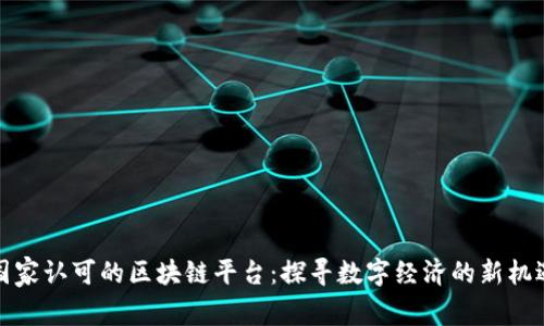 国家认可的区块链平台：探寻数字经济的新机遇