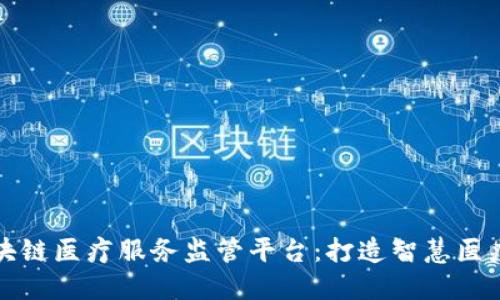 海南区块链医疗服务监管平台：打造智慧医疗新生态