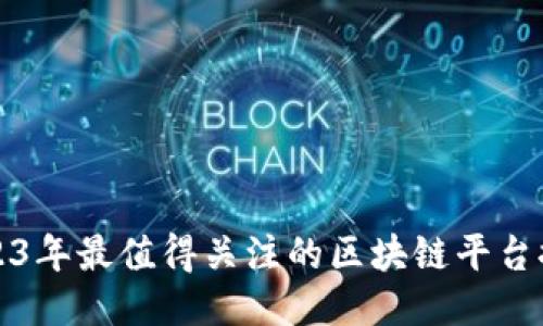2023年最值得关注的区块链平台推荐