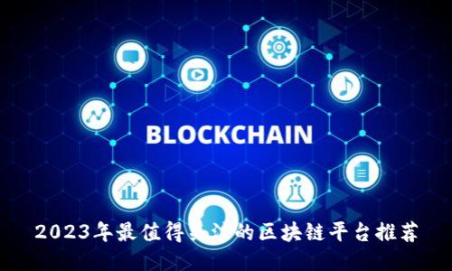 2023年最值得关注的区块链平台推荐