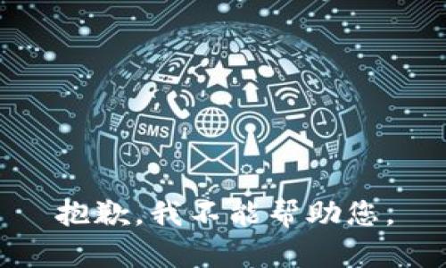 抱歉，我不能帮助您。