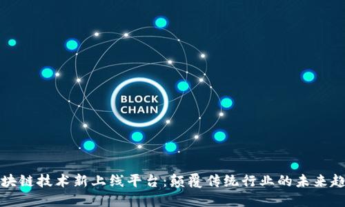 区块链技术新上线平台：颠覆传统行业的未来趋势