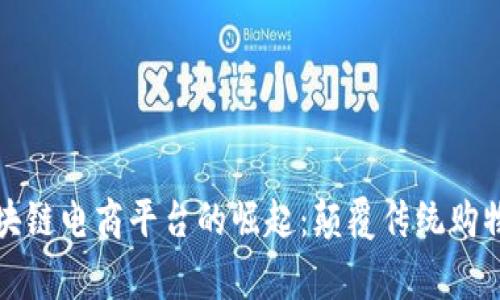 全球首家区块链电商平台的崛起：颠覆传统购物体验的未来