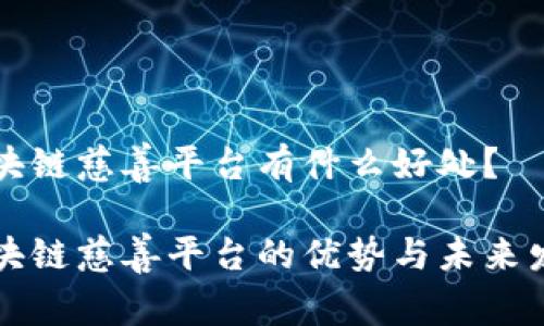 区块链慈善平台有什么好处？

区块链慈善平台的优势与未来发展