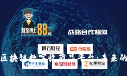 全面解析区块链数字收藏品平台：未来的收藏革命