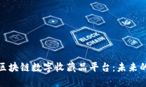 全面解析区块链数字收藏品平台：未来的收藏革命