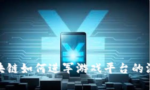 探索区块链如何进军游戏平台的深邃之路