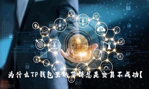为什么TP钱包里的薄饼总是交易不成功？