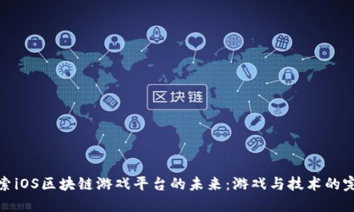深入探索iOS区块链游戏平台的未来：游戏与技术的完美结合