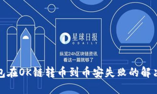 TP钱包在OK链转币到币安失败的解决方案