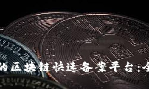 如何选择高效的区块链快速备案平台：全面解析和建议