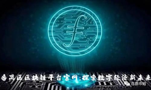 番禺区区块链平台官网：探索数字经济新未来