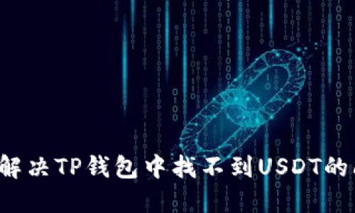 怎么解决TP钱包中找不到USDT的问题？