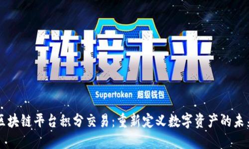 区块链平台积分交易：重新定义数字资产的未来