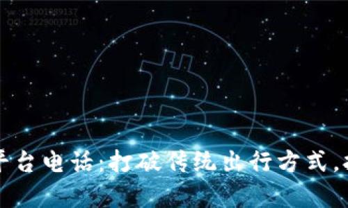 长春出租车区块链平台电话：打破传统出行方式，拥抱未来出行新篇章