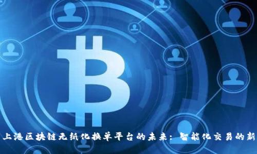 探索上港区块链无纸化换单平台的未来: 智能化交易的新纪元