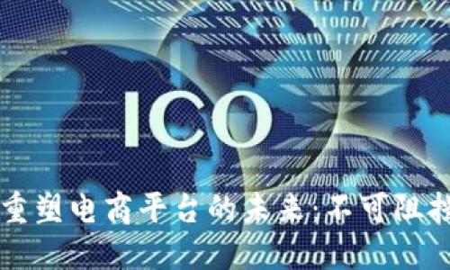 区块链如何重塑电商平台的未来：不可阻挡的技术潮流