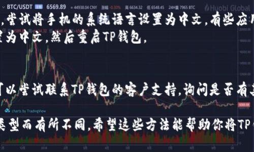 要将TP钱包（TokenPocket Wallet）变成中文，你可以通过以下几个步骤来实现：

1. **检查语言设置**
   - 打开TP钱包应用。
   - 进入应用的设置菜单，通常可以在右下角找到一个“我”或“设置”图标。
   - 在设置中查找“语言”选项，看看是否可以直接选择中文。如果有，选择中文即可。

2. **更新应用**
   - 确保你的TP钱包应用是最新版本，有时语言支持是在新的更新中添加的。
   - 前往应用商店（如Apple App Store或Google Play Store）检查是否有可用更新。

3. **重新安装应用**
   - 如果以上步骤没有帮助，可以尝试删除应用并下载最新版本。
   - 在重新安装时，注意查看是否有选择语言的提示。

4. **设备语言设置**
   - 如果TP钱包的语言选项中没有中文，尝试将手机的系统语言设置为中文。有些应用自动识别设备的语言并进行相应的调整。
   - 进入系统设置，将语言和输入法设置为中文，然后重启TP钱包。

5. **联系客服**
   - 如果以上步骤仍然无法解决问题，可以尝试联系TP钱包的客户支持，询问是否有其他方法可以切换到中文。

请注意，具体步骤可能因应用版本和设备类型而有所不同。希望这些方法能帮助你将TP钱包变为中文界面！
