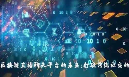 探索区块链直播聊天平台的未来：打破传统社交的桎梏