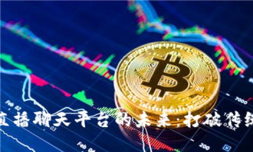 探索区块链直播聊天平台的未来：打破传统社交的桎梏