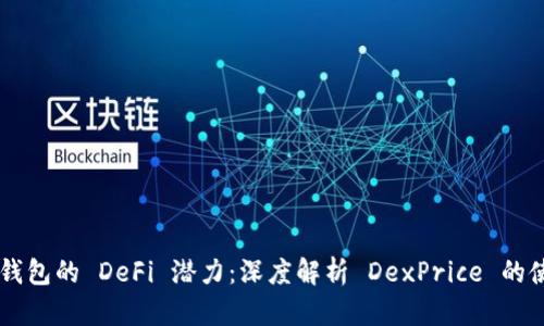 掌握T P 钱包的 DeFi 潜力：深度解析 DexPrice 的使用与价值