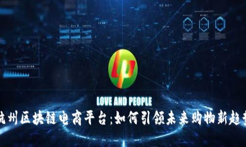 杭州区块链电商平台：如何引领未来购物新趋势