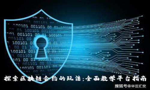 探索区块链合约的玩法：全面教学平台指南